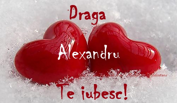 Felicitari de dragoste - ❤️❤️❤️ Inimioare | Draga Alexandru Te iubesc!