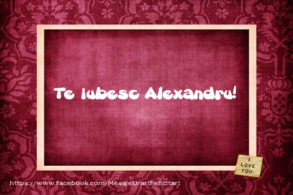 Felicitari de dragoste - Te iubesc Alexandru!
