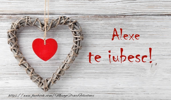 Felicitari de dragoste - Alexe, Te iubesc