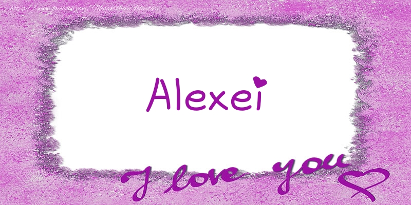 Felicitari de dragoste - ❤️❤️❤️ Flori & Inimioare | Alexei I love you!