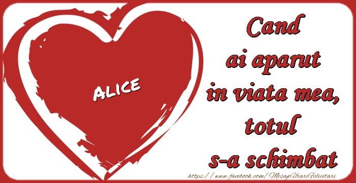 Felicitari de dragoste - Alice Cand ai aparut in viata mea, totul  s-a schimbat