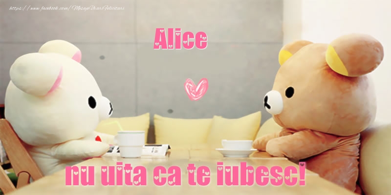 Felicitari de dragoste - Alice, nu uita ca te iubesc!