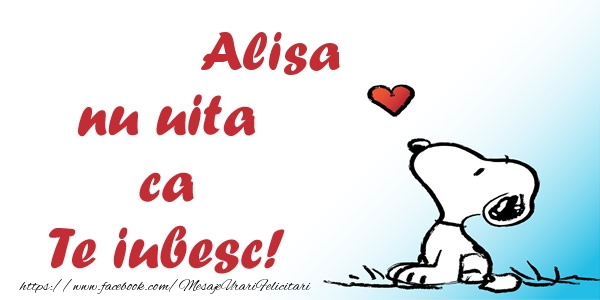 Felicitari de dragoste - Alisa nu uita ca Te iubesc!