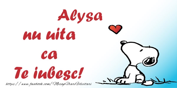 Felicitari de dragoste - Alysa nu uita ca Te iubesc!
