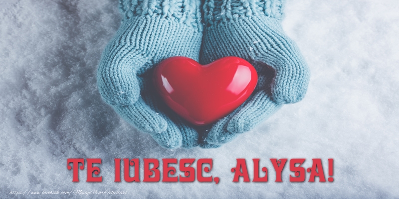 Felicitari de dragoste - TE IUBESC, Alysa!
