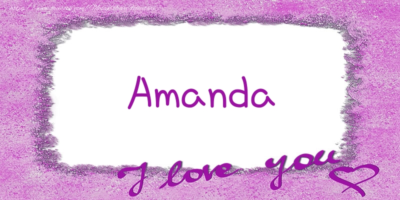 Felicitari de dragoste - ❤️❤️❤️ Flori & Inimioare | Amanda I love you!