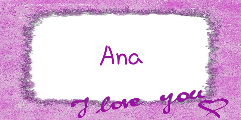 Felicitari de dragoste - ❤️❤️❤️ Flori & Inimioare | Ana I love you!