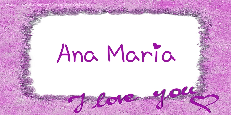 Felicitari de dragoste - ❤️❤️❤️ Flori & Inimioare | Ana Maria I love you!