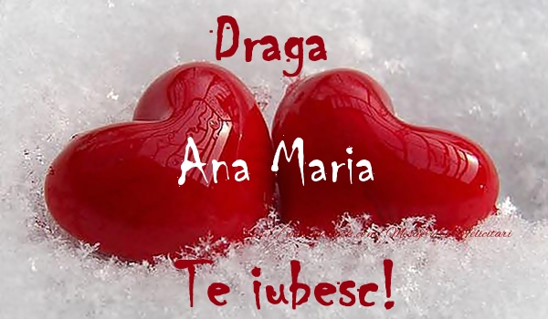 Felicitari de dragoste - ❤️❤️❤️ Inimioare | Draga Ana Maria Te iubesc!
