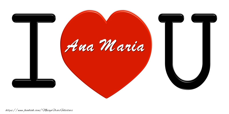Felicitari de dragoste -  Ana Maria I love you!