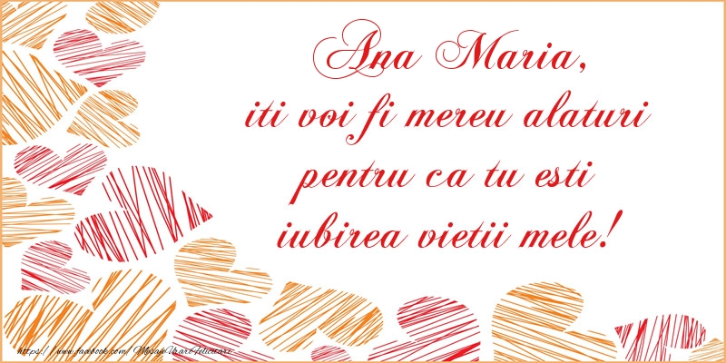  Felicitari de dragoste - ❤️❤️❤️ Inimioare | Ana Maria, iti voi fi mereu alaturi pentru ca tu esti iubirea vietii mele!