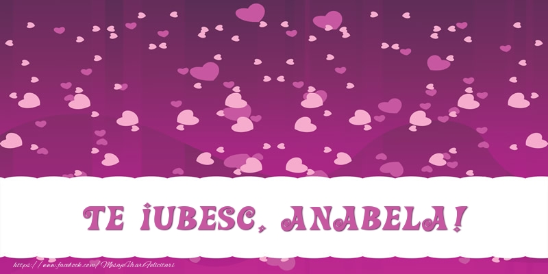 Felicitari de dragoste - ❤️❤️❤️ Inimioare | Te iubesc, Anabela!