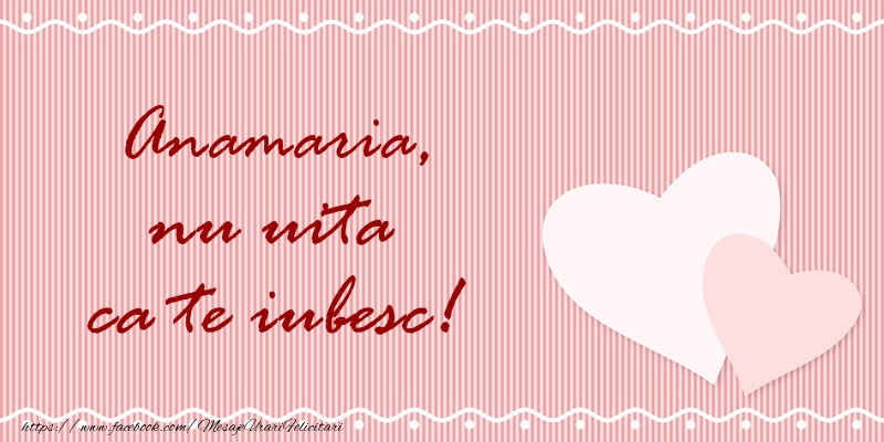 Felicitari de dragoste - Anamaria nu uita ca te iubesc!