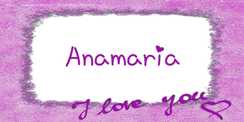 Felicitari de dragoste - ❤️❤️❤️ Flori & Inimioare | Anamaria I love you!