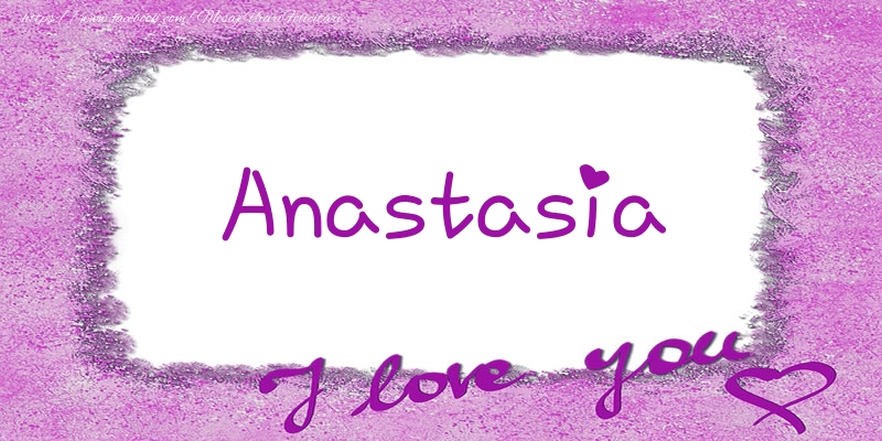 Felicitari de dragoste - ❤️❤️❤️ Flori & Inimioare | Anastasia I love you!