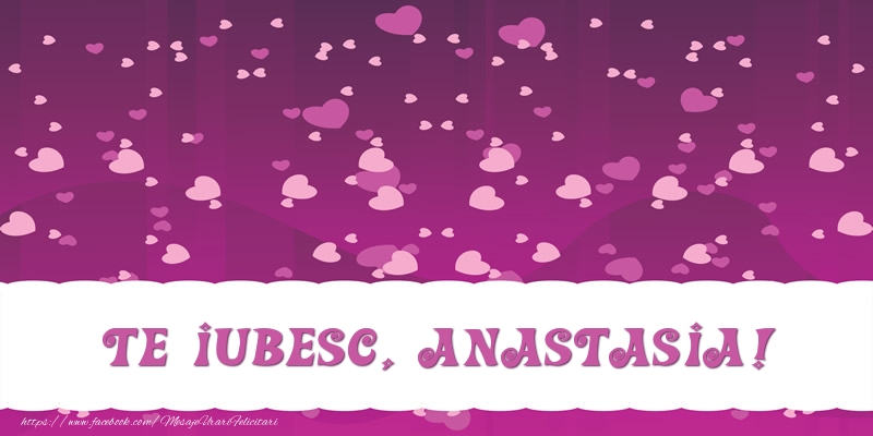 Felicitari de dragoste - ❤️❤️❤️ Inimioare | Te iubesc, Anastasia!