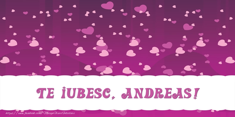 Felicitari de dragoste - Te iubesc, Andreas!