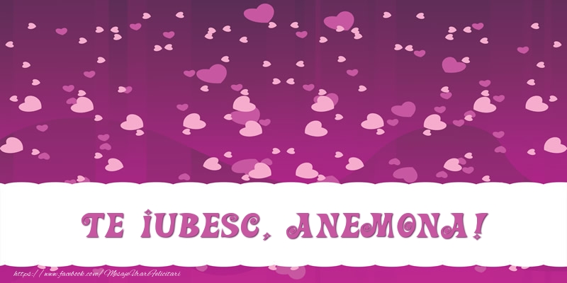 Felicitari de dragoste - ❤️❤️❤️ Inimioare | Te iubesc, Anemona!