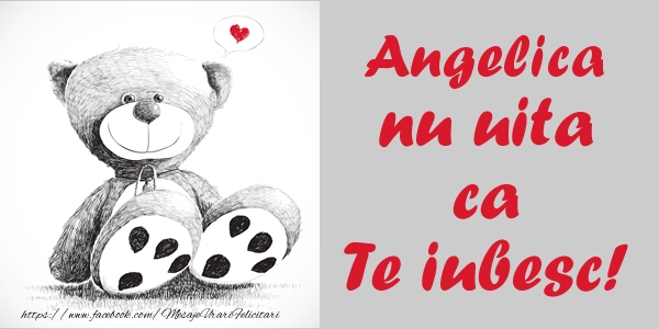 Felicitari de dragoste - Ursuleti | Angelica nu uita ca Te iubesc!