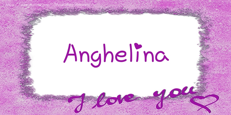 Felicitari de dragoste - Anghelina I love you!