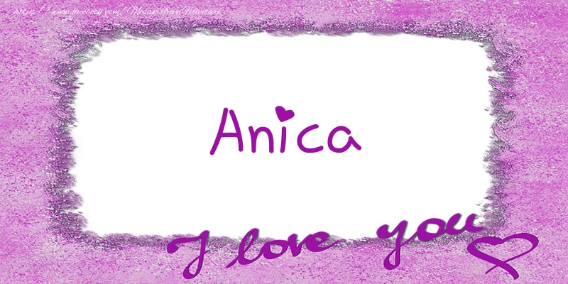 Felicitari de dragoste - Anica I love you!