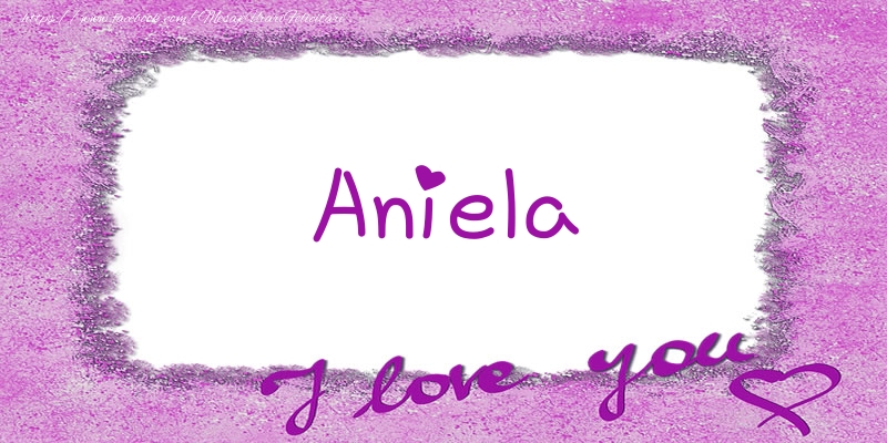 Felicitari de dragoste - Aniela I love you!