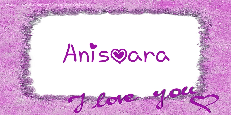 Felicitari de dragoste - Anisoara I love you!