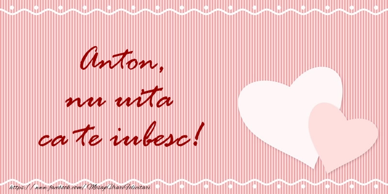 Felicitari de dragoste - ❤️❤️❤️ Inimioare | Anton nu uita ca te iubesc!