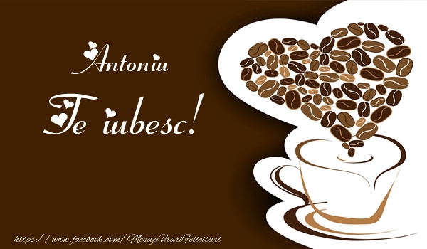 Felicitari de dragoste - ☕❤️❤️❤️ Cafea & Inimioare | Antoniu, Te iubesc