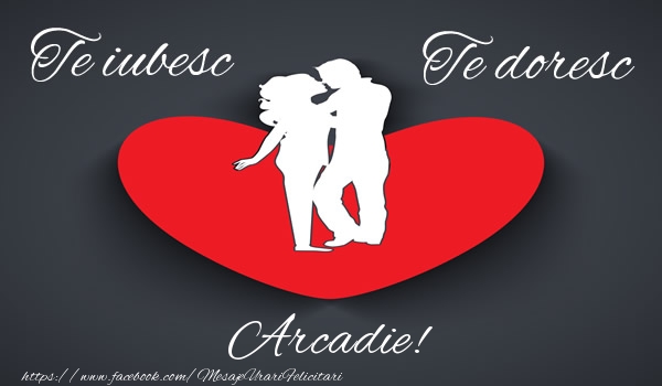 Felicitari de dragoste - Te iubesc, Te doresc Arcadie!