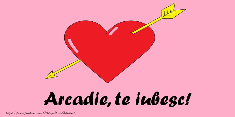 Felicitari de dragoste - Arcadie, te iubesc!