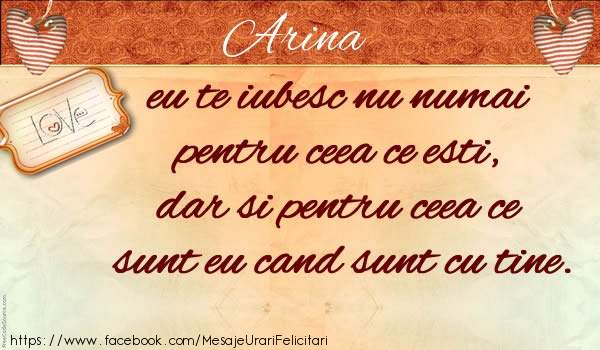 Felicitari de dragoste - Arina eu te iubesc nu numai  pentru ceea ce esti,  dar si pentru ceea ce sunt eu cand sunt cu tine.