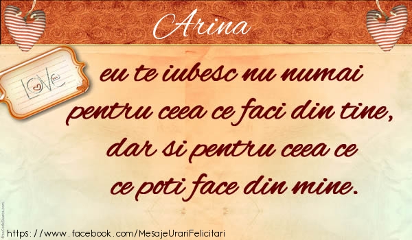 Felicitari de dragoste - Arina eu te iubesc nu numai pentru ceea ce faci din tine, dar si pentru ceea ce poti face din mine.