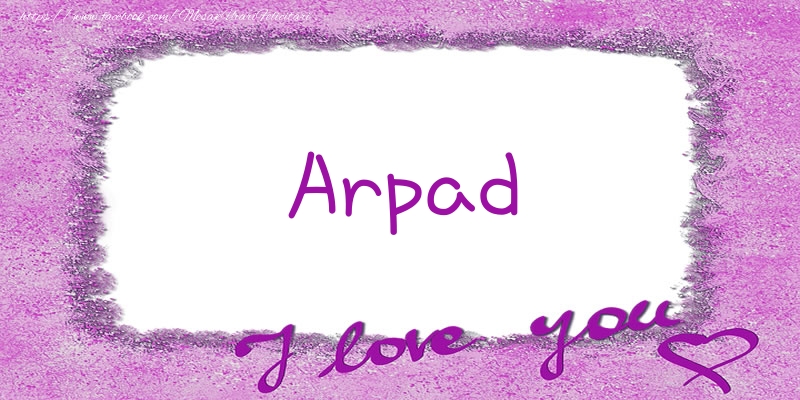 Felicitari de dragoste - Arpad I love you!
