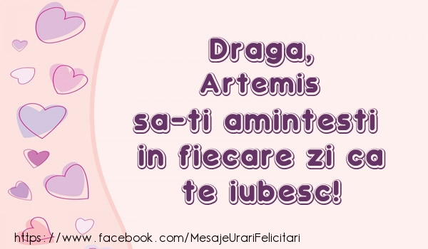 Felicitari de dragoste - ❤️❤️❤️ Inimioare | Draga, Artemis sa-ti amintesti in fiecare zi ca te iubesc!