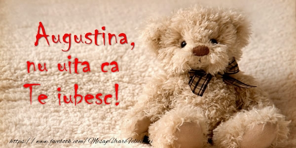 Felicitari de dragoste - Ursuleti | Augustina nu uita ca Te iubesc!