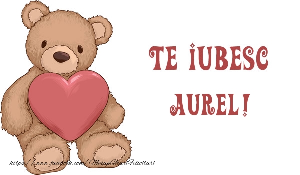 Felicitari de dragoste - Ursuleti | Te iubesc Aurel!