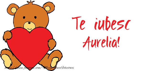 Felicitari de dragoste - Ursuleti | Te iubesc Aurelia!