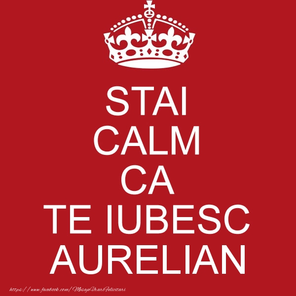 Felicitari de dragoste - STAI CALM CA TE IUBESC Aurelian!