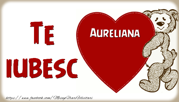 Felicitari de dragoste - Ursuleti | Te iubesc  Aureliana
