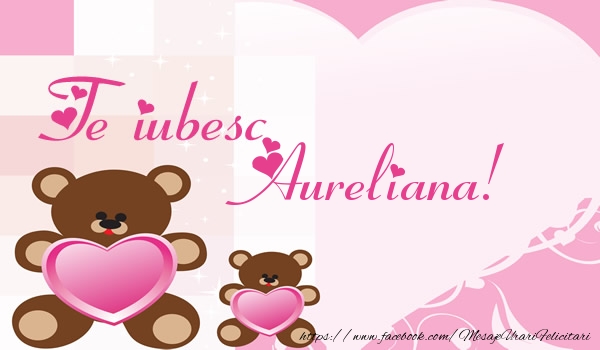 Felicitari de dragoste - Ursuleti | Te iubesc Aureliana!