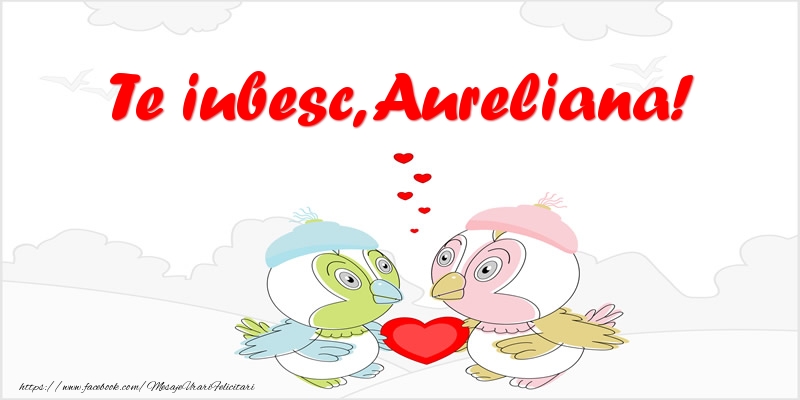 Felicitari de dragoste - Te iubesc, Aureliana!