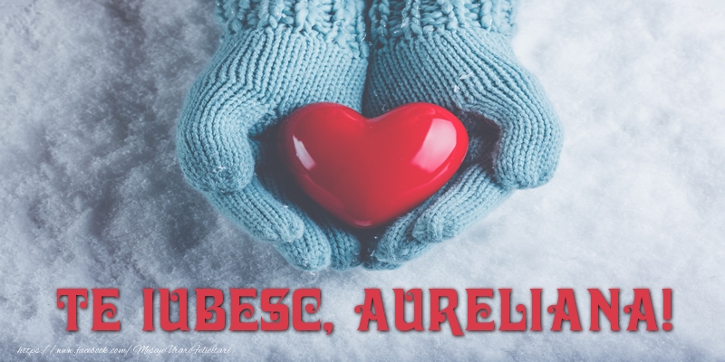 Felicitari de dragoste - ❤️❤️❤️ Inimioare | TE IUBESC, Aureliana!