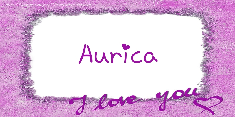 Felicitari de dragoste - Aurica I love you!