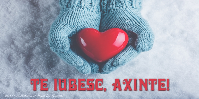 Felicitari de dragoste - ❤️❤️❤️ Inimioare | TE IUBESC, Axinte!