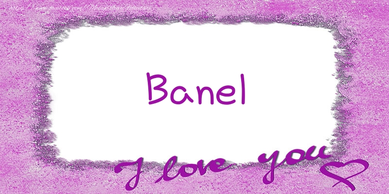 Felicitari de dragoste - Banel I love you!