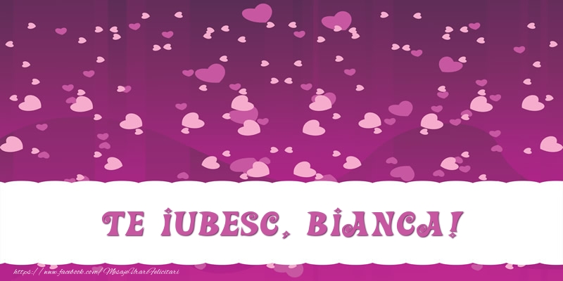 Felicitari de dragoste - ❤️❤️❤️ Inimioare | Te iubesc, Bianca!