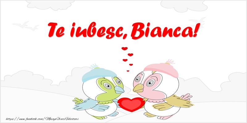 Felicitari de dragoste - Haioase | Te iubesc, Bianca!