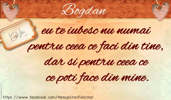 Felicitari de dragoste - Bogdan eu te iubesc nu numai pentru ceea ce faci din tine, dar si pentru ceea ce poti face din mine.