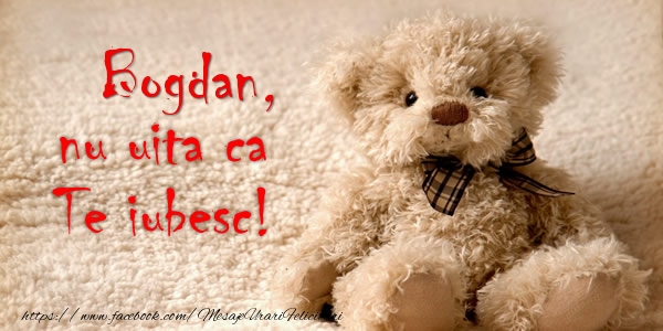 Felicitari de dragoste - Bogdan nu uita ca Te iubesc!